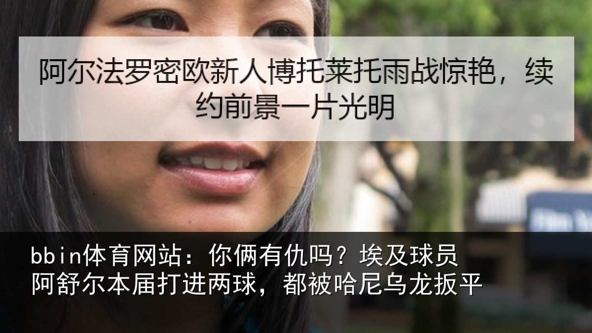 bbin体育网站:你俩相关情况舒尔相关情况哈尼乌龙扳平
