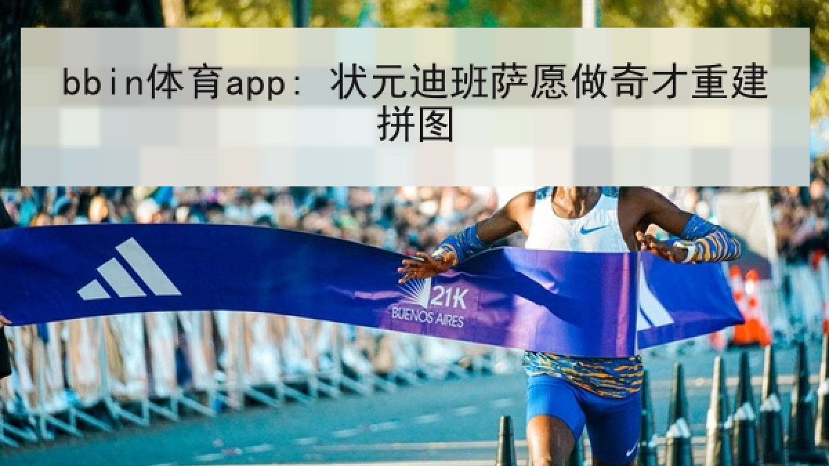 bbin体育app: 状元迪班萨愿做奇才重建拼图