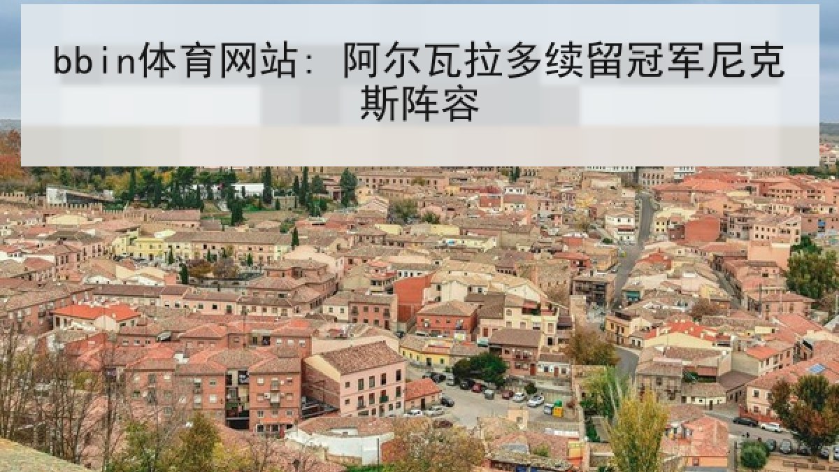 bbin体育网站: 阿尔瓦拉多续留冠军尼克斯阵容 bbin体育网站: 阿尔瓦拉多续留冠军尼克斯阵容