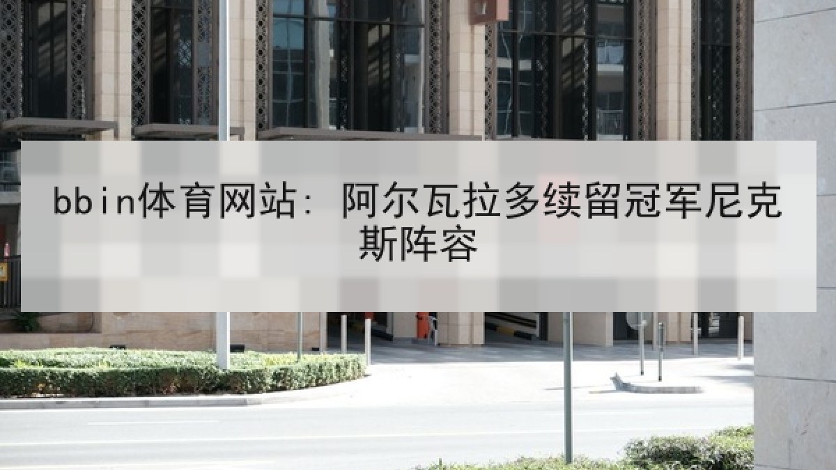 bbin体育网站: 阿尔瓦拉多续留冠军尼克斯阵容 bbin体育网站: 阿尔瓦拉多续留冠军尼克斯阵容