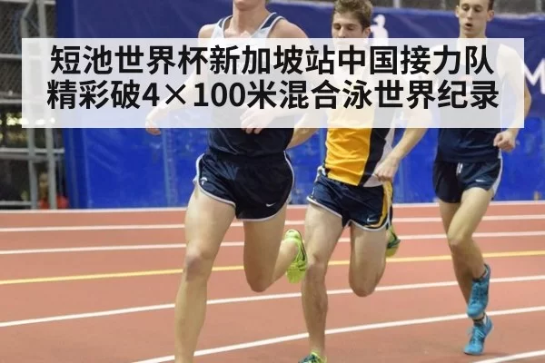 短池世界杯新加坡站中国接力队精彩破4×100米混合泳世界纪录